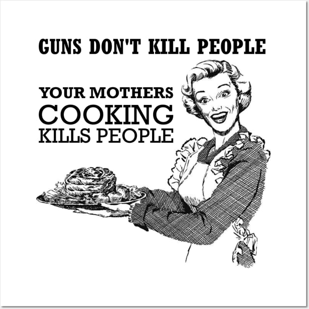 GUNS DONT KILL PEOPLE - YOUR MOTHERS COOKING KILLS PEOPLE Wall Art by INLE Designs